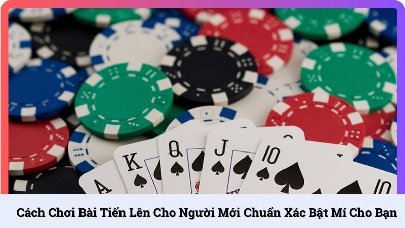 Cách chơi bài Tiến lên cho người mới chuẩn xác bật mí cho bạn
