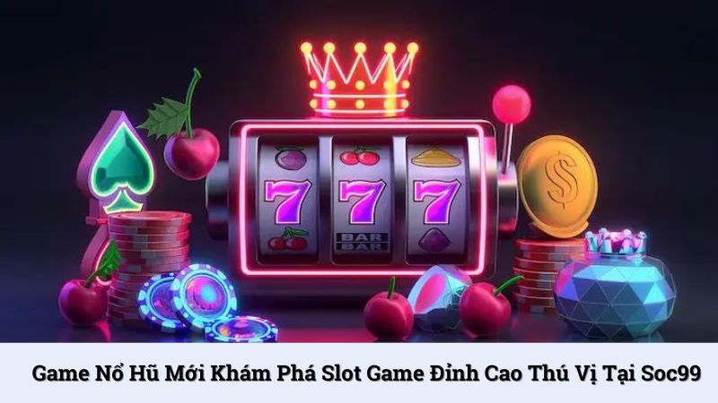Game nổ hũ mới khám phá slot game đỉnh cao thú vị tại SOC99