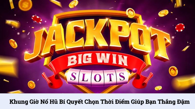 Khung giờ nổ hũ bí quyết chọn thời điểm giúp bạn thắng đậm