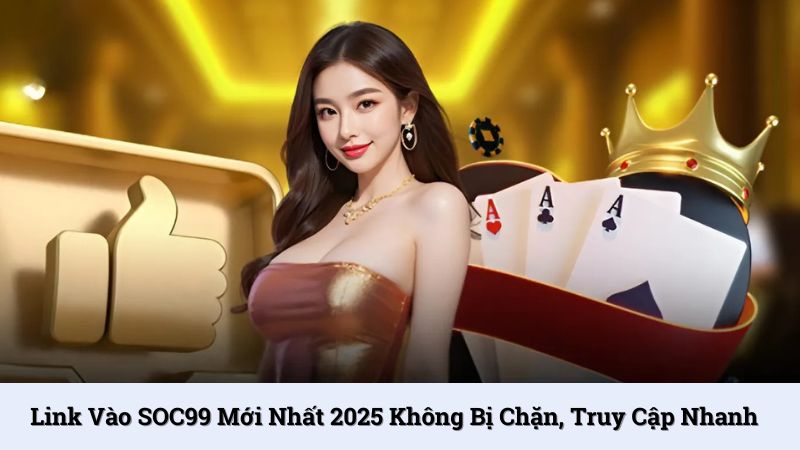 Link vào SOC99 mới nhất 2025 không bị chặn, truy cập nhanh