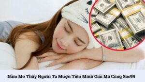 Nằm mơ thấy người ta mượn tiền mình giải mã cùng SOC99