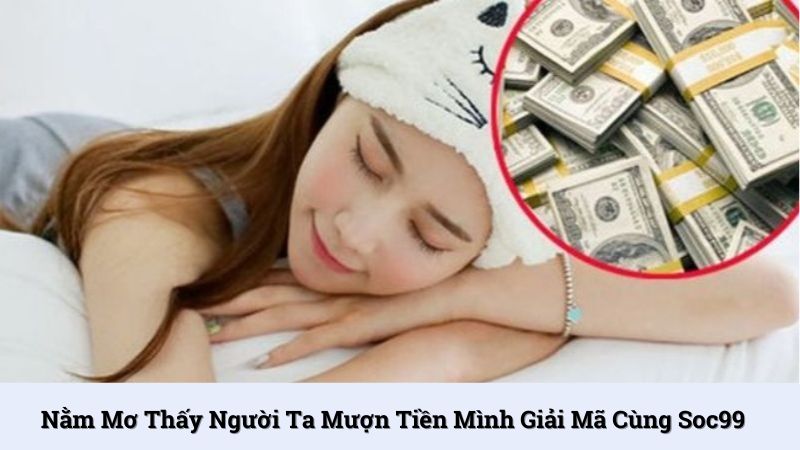 Nằm mơ thấy người ta mượn tiền mình giải mã cùng SOC99