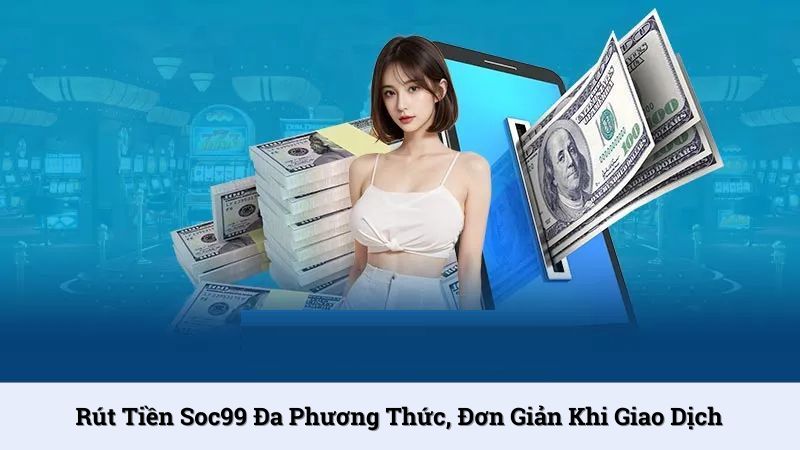 Rút tiền SOC99 đa phương thức, đơn giản khi giao dịch