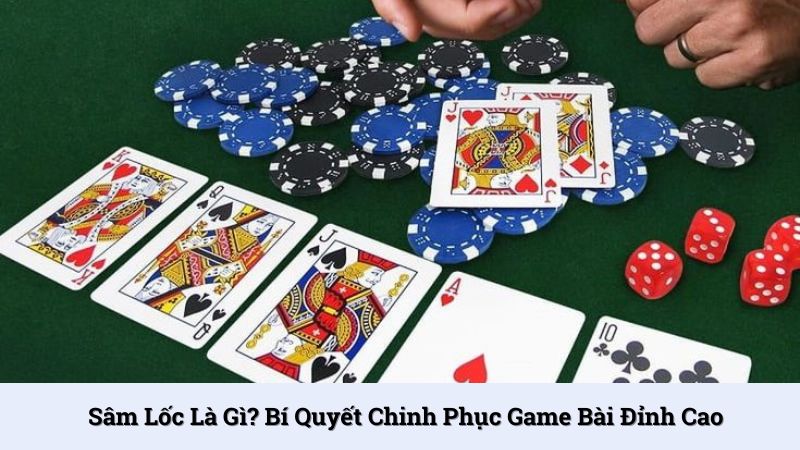 Sâm Lốc là gì? Bí quyết chinh phục game bài đỉnh cao
