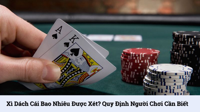 Xì dách cái bao nhiêu được xét? Quy định người chơi cần biết